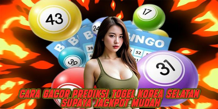Cara Gacor Prediksi Togel Korea Selatan Supaya Jackpot Mudah