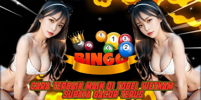 Cara Terbaik Main di Togel Vietnam Supaya Gacor Terus