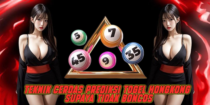 Teknik Cerdas Prediksi Togel Hongkong Supaya Tidak Boncos