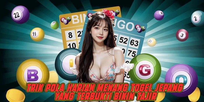 Trik Pola Harian Menang Togel Jepang yang Terbukti Bikin Tajir