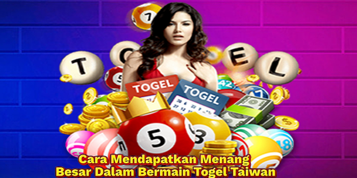 Cara Mendapatkan Menang Besar Dalam Bermain Togel Taiwan