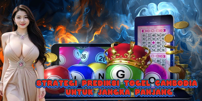 Strategi Prediksi Togel Cambodia Untuk Jangka Panjang