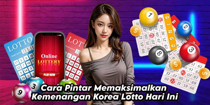 Cara-Pintar-Memaksimalkan-Kemenangan-Korea-Lotto-Hari-Ini